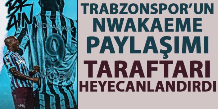 Trabzonspor'un Nwakaeme paylaşımı taraftarı heyecanlandırdı