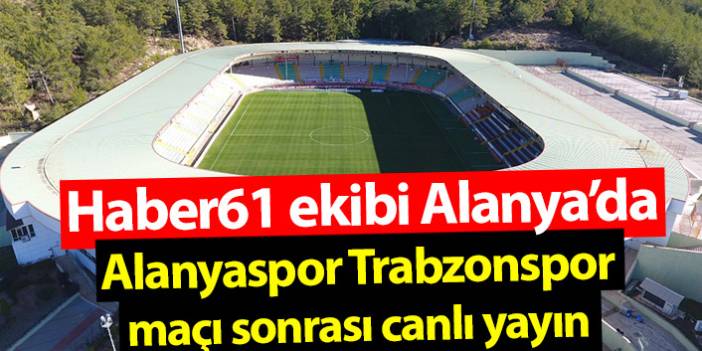 Alanyaspor - Trabzonspor maçı öncesi canlı yayın