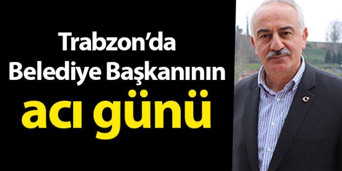 Hayrat Belediye Başkanı Mehmet Nuhoğlu'nun acı günü