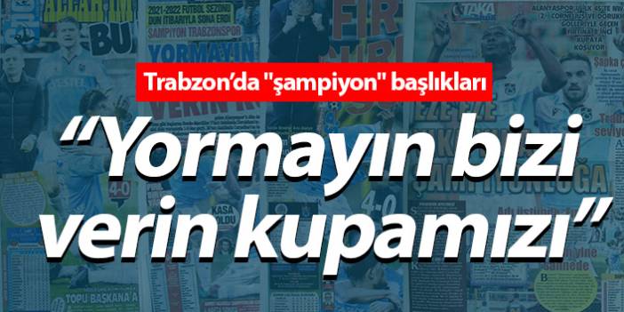 Trabzon yerel basınından "şampiyon" başlıkları "Yormayın bizi verin kupamızı"