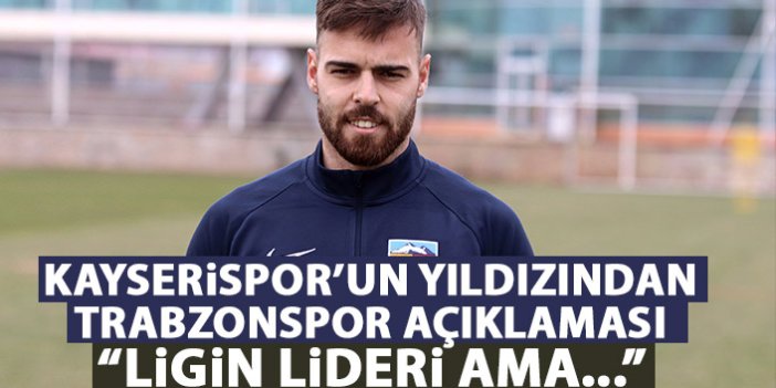 Kayserispor'un yıldızından açıklama: Trabzonspor ligin lideri ama...