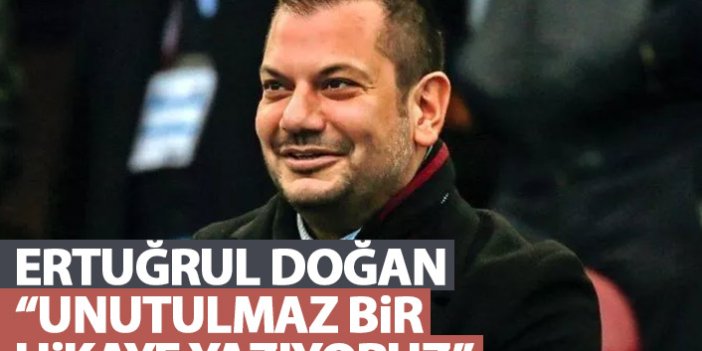 Trabzonspor Asbaşkanı Ertuğrul Doğan: Unutulmaz bir hikaye yazıyoruz