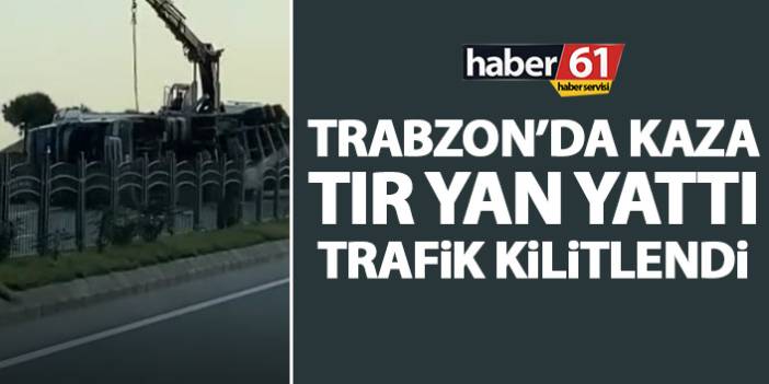 Trabzon’da gün kaza ile başladı! Tır devrildi