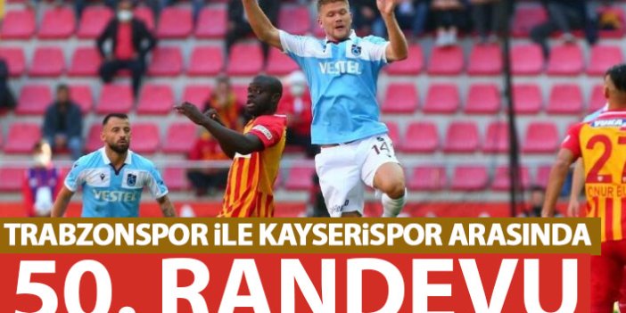 Trabzonspor ile Kayserispor 50. randevuda