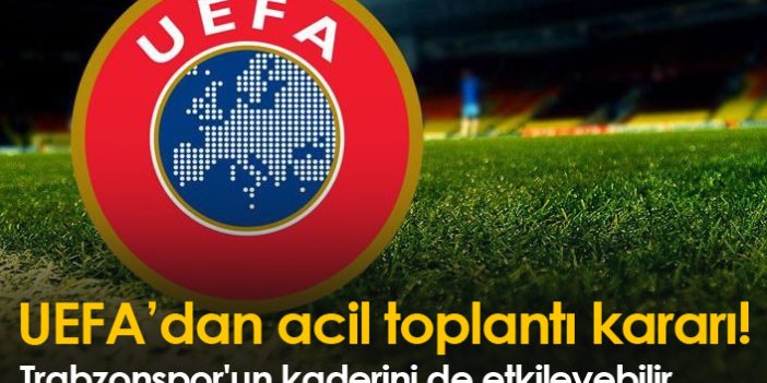 UEFA'dan acil toplantı! Trabzonspor'un kaderini de etkileyebilir