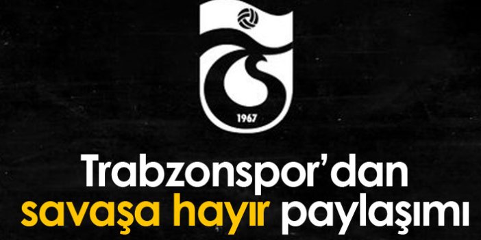 Trabzonspor'dan 'savaşa hayır' paylaşımı!