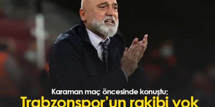 Hikmet Karaman: Trabzonspor'un ligde rakibi yok