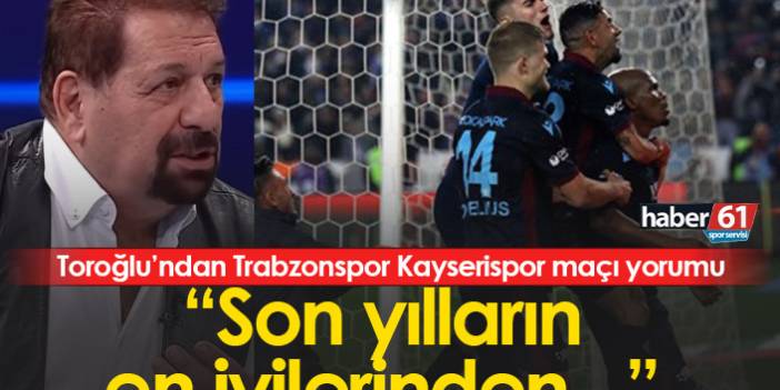 Erman Toroğlu’ndan Trabzonspor Kayserispor maçı yorumu.