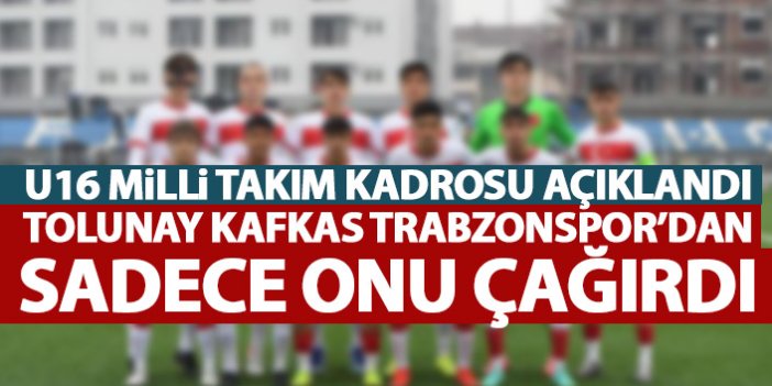Tolunay Kafkas Trabzonspor'da bir kişiyi çağırdı! U16 Milli Takım aday kadrosu açıklandı