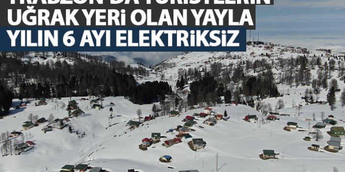 Trabzon'da turistlerin uğrak yeri olan yayla yılın 6 ayı elektriksiz
