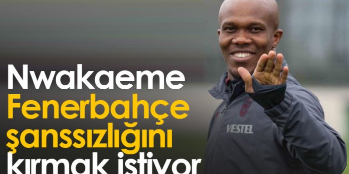 Nwakaeme Fenerbahçe şanssızlığını kırmak istiyor