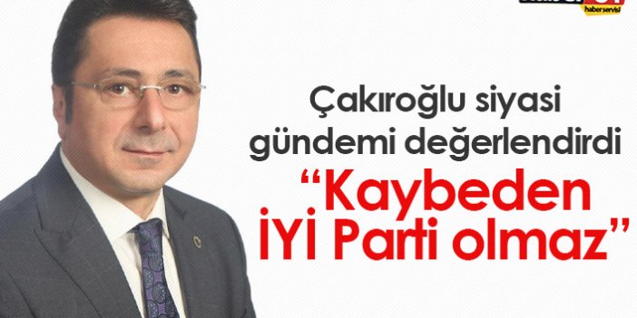 Çakıroğlu: Kaybeden İYİ Parti olmaz