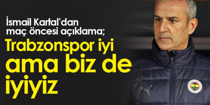 İsmail Kartal: Trabzonspor iyi ama biz de iyiyiz