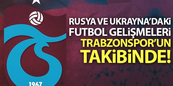 Ukrayna ve Rusya'daki futbol gelişmeleri Trabzonspor'un takibinde