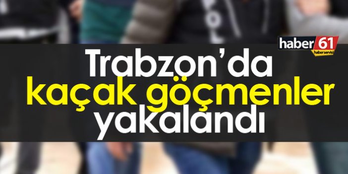 Trabzon'da kaçak göçmenler yakalandı