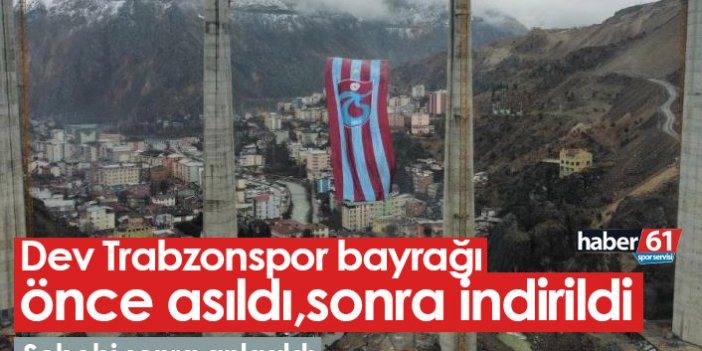 Dev Trabzonspor bayrağı önce asıldı, sonra indirildi