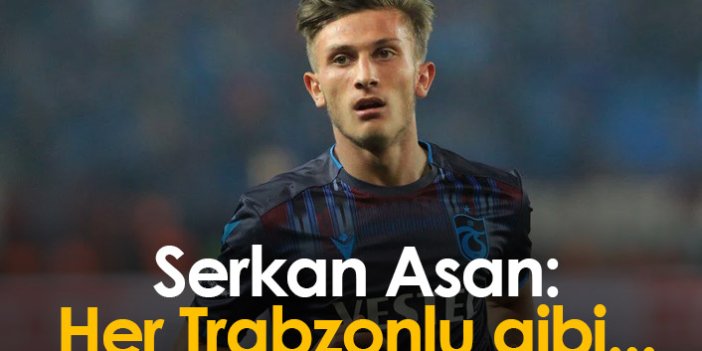 Serkan Asan: Her Trabzonlu gibi...