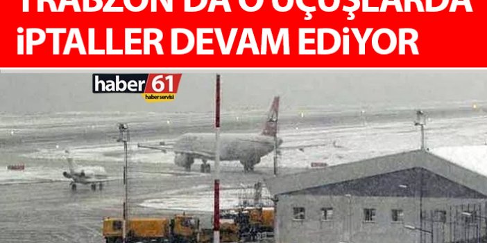 Trabzon Havalimanında o uçuşlarda iptaller devam ediyor