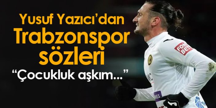 Yusuf Yazıcı'dan Trabzonspor sözleri; Çocukluk aşkım