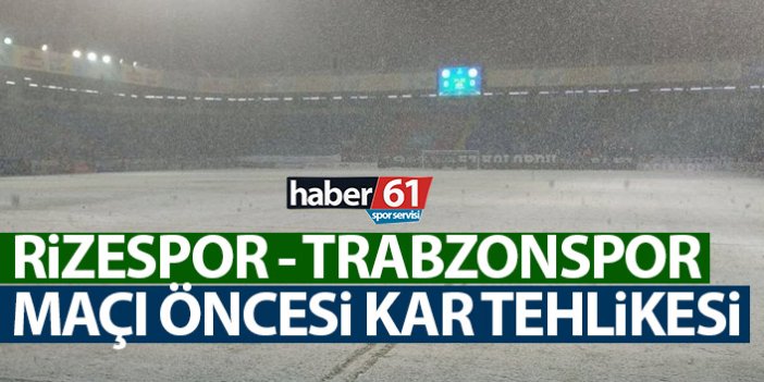 Rizespor – Trabzonspor maçı öncesi kar tehlikesi!