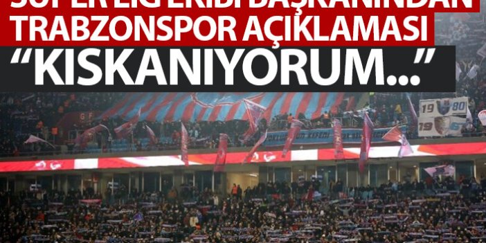 Süper Lig ekibinin başkanından Trabzonspor açıklaması: Kıskanıyorum!
