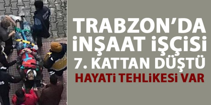 Trabzon'da işçi 7. katta düştü!