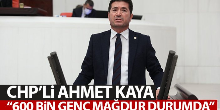 CHP'li Ahmet Kaya: Yaklaşık 600 bin genç mağdur durumda