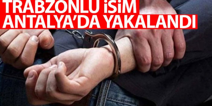 İnterpol'ün de arama listesindeydi! Trabzonlu isim Antalya'da yakalandı