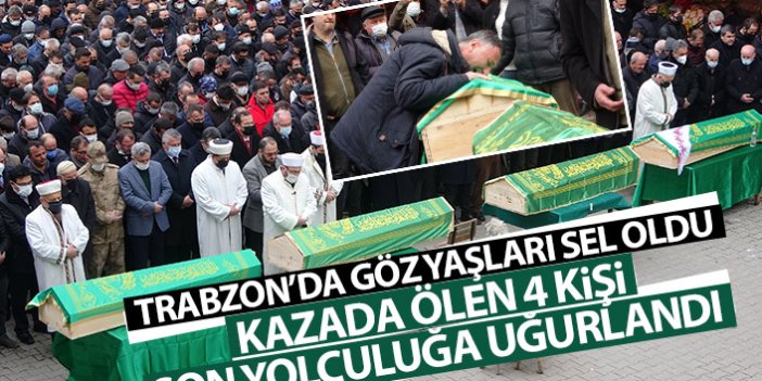 Trabzon'da göz yaşları sel oldu! Kazada ölen 4 kişi son yolculuğuna uğurlandı
