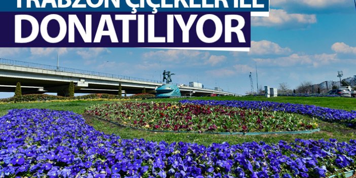 Trabzon çiçekler ile donatılıyor