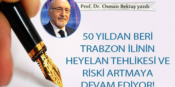 Prof. Dr. Osman Bektaş yazdı... "50 yıldan beri Trabzon ilinin heyelan tehlikesi ve riski artmaya devam ediyor!"