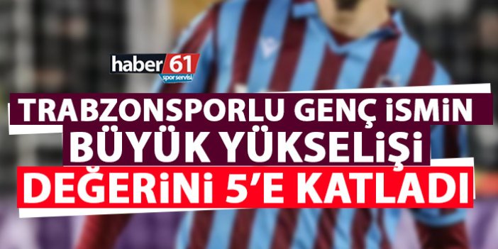 Trabzonspor’un genç isminin muhteşem yükselişi! Değerini 5’e katladı