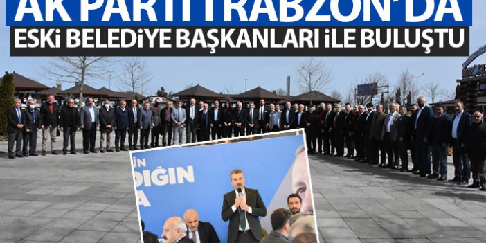 AK Parti Trabzon'da eski belediye başkanları ile buluştu