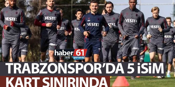 Trabzonspor’da 5 isim kart sınırında