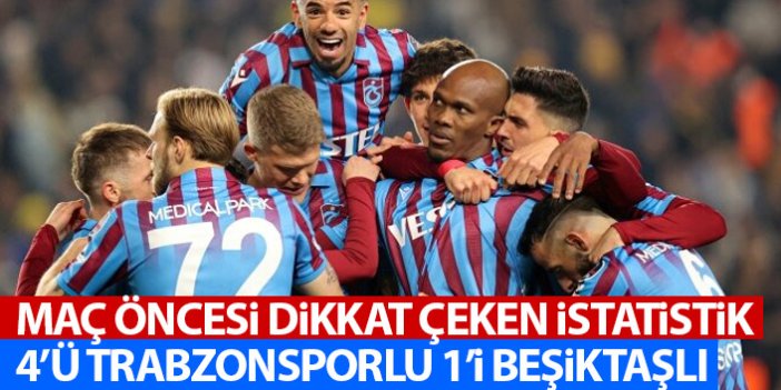 Maç öncesi dikkat çeken istatistik! 4'ü Trabzonsporlu 1'i Beşiktaşlı