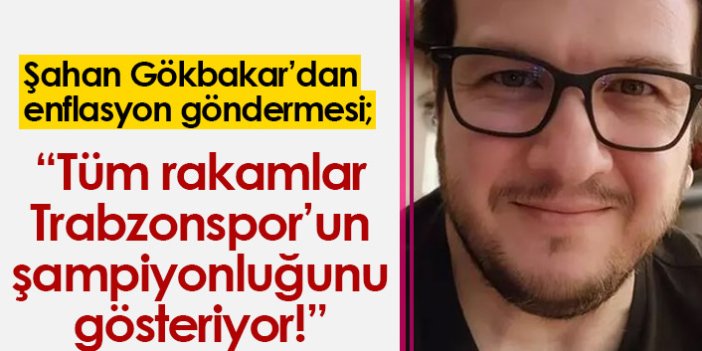 Şahan Gökbakar'dan enflasyon göndermesi; "Tüm rakamlar Trabzonspor'un şampiyonluğunu gösteriyor"