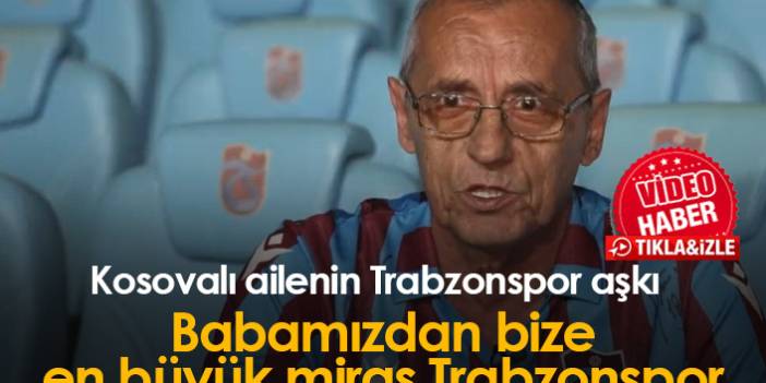 "Babamızdan bize kalan en büyük miras Trabzonspor"