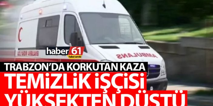 Trabzon’da korkutan olay! Yüksekten düşen temizlik işçisi yaralandı