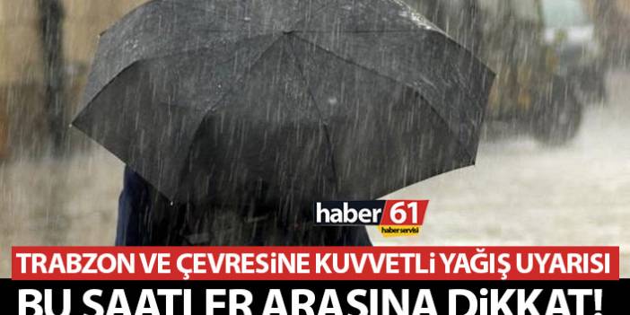 Trabzon ve çevresine kuvvetli yağış uyarısı! İşte başlama ve bitiş saati 11 Nisan 2022