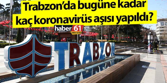 Trabzon’da bugüne kadar ne kadar koronavirüs aşısı yapıldı?