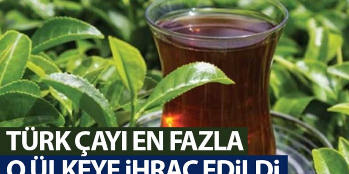 Türk çayı en çok o ülkeye ihraç edildi