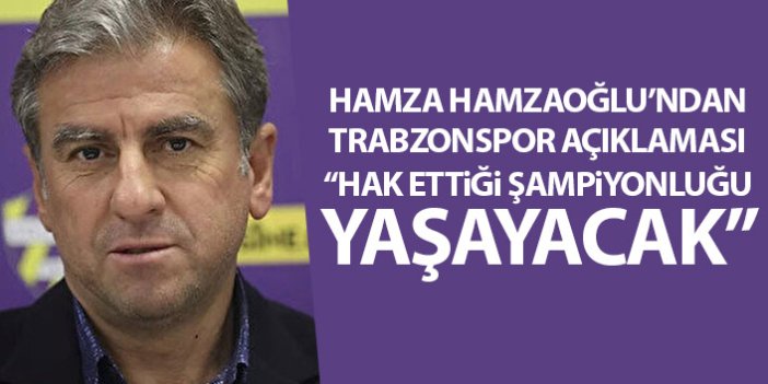 Hamza Hamzaoğlu: Trabzonspor hak ettiği bir şampiyonluk yaşayacak