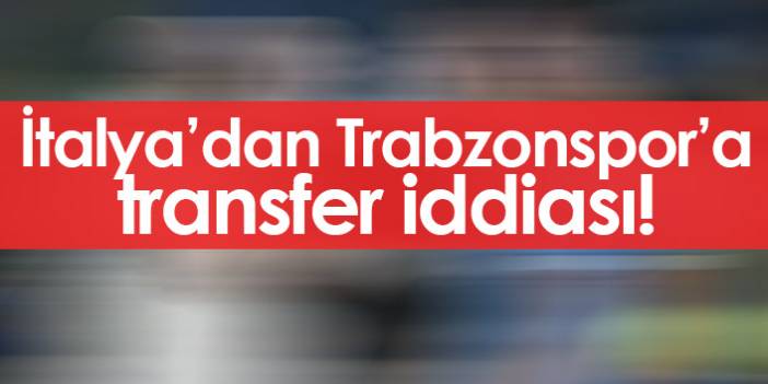 İtalya'dan Trabzonspor'a transfer iddiası!