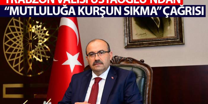 Trabzon Valisi Ustaoğlu'ndan "mutluluğa kurşun sıkma" çağrısı