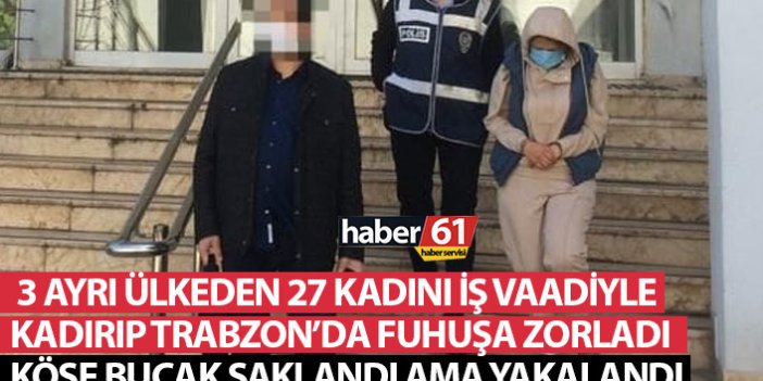 27 yabancı uyruklu kadını iş vaadiyle kandırıp Trabzon’a getirdi! Fuhuş operasyonunda yakalandı