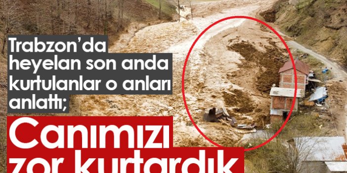 Trabzon'daki heyelandan son anda kurtuldular: Canımızı zor kurtardık
