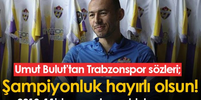 Umut Bulut'tan Trabzonspor sözleri: Şampiyonluk hayırlı olsun