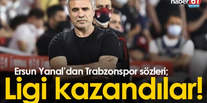 Ersun Yanal'dan Trabzonspor açıklaması: Ligi kazandılar!