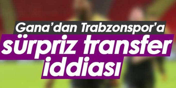 Gana'dan Trabzonspor'a sürpriz transfer iddiası