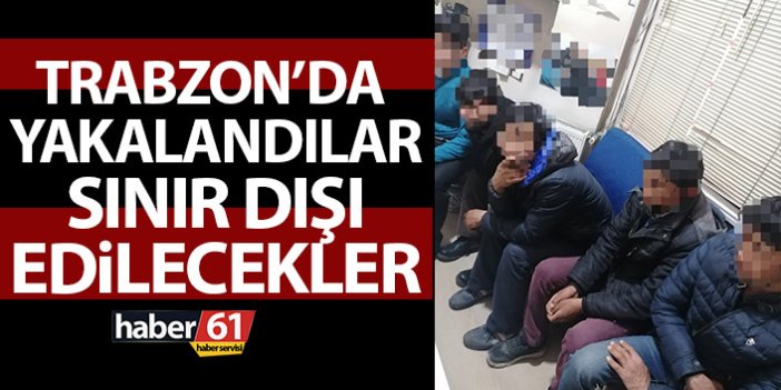 Trabzon'da yakalandılar! Sınır dışı ediliyorlar